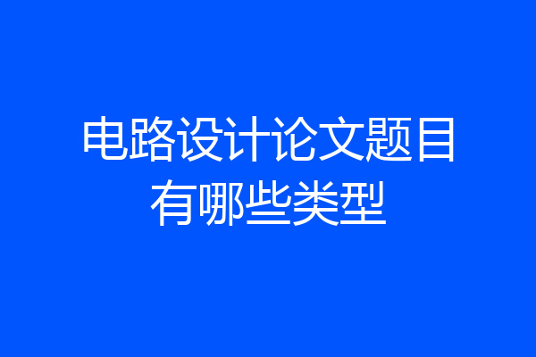 电路设计论文题目有哪些类型