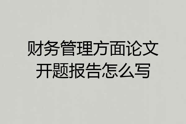 财务管理方面论文开题报告怎么写