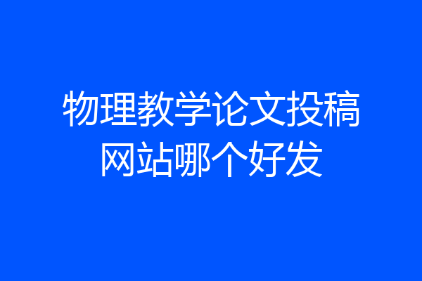 物理教学论文投稿网站哪个好发