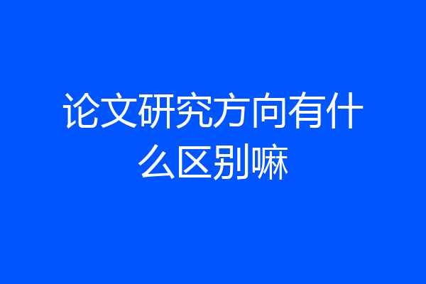 论文研究方向有什么区别嘛