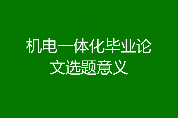 机电一体化毕业论文选题意义