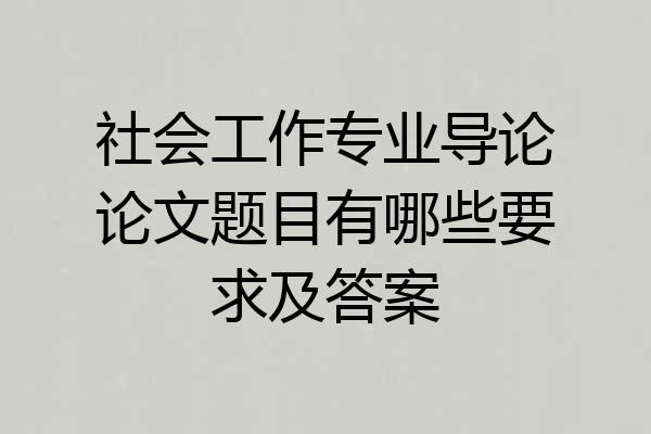 社会工作专业导论论文题目有哪些要求及答案