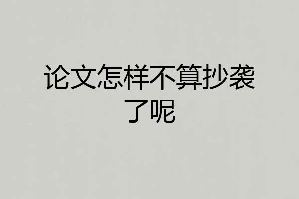 论文怎样不算抄袭了呢
