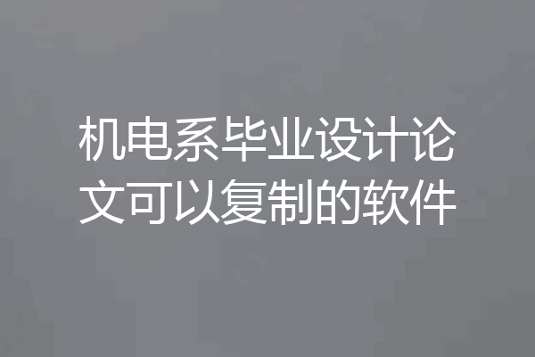 机电系毕业设计论文可以复制的软件