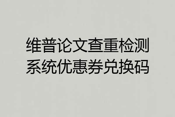 维普论文查重检测系统优惠券兑换码