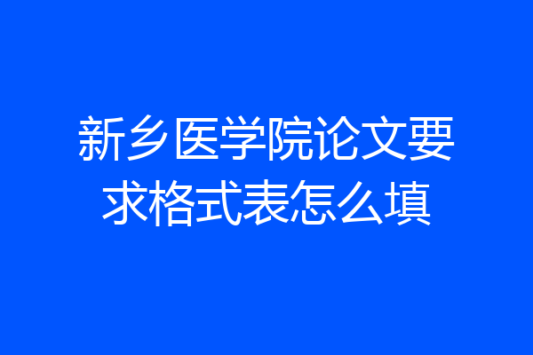 新乡医学院论文要求格式表怎么填