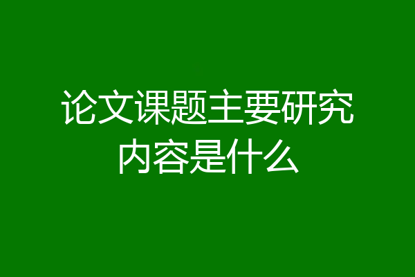 论文课题主要研究内容是什么