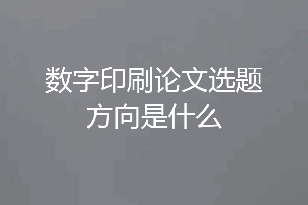 数字印刷论文选题方向是什么