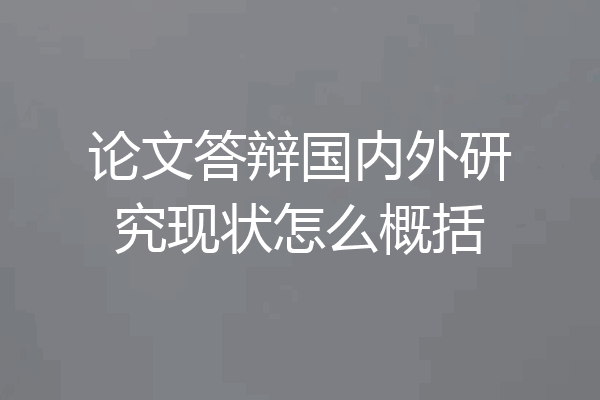 论文答辩国内外研究现状怎么概括