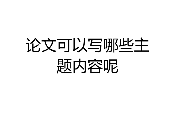 论文可以写哪些主题内容呢