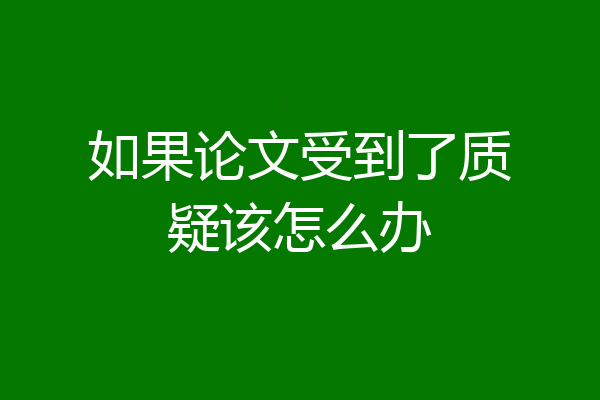 如果论文受到了质疑该怎么办