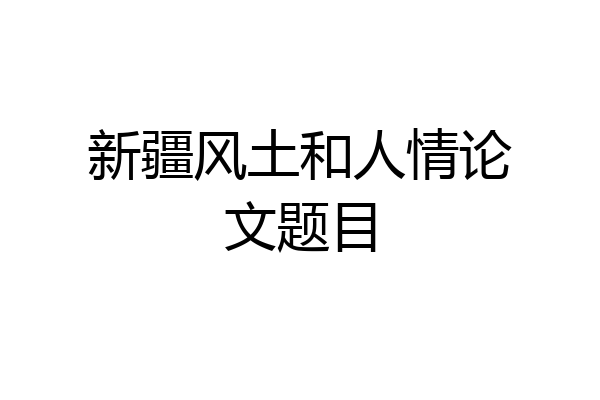 新疆风土和人情论文题目