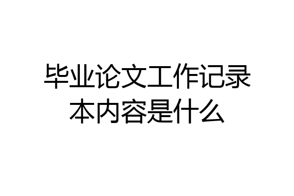 毕业论文工作记录本内容是什么
