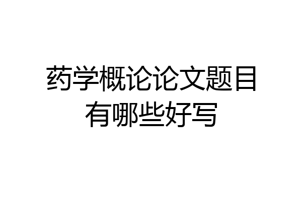 药学概论论文题目有哪些好写