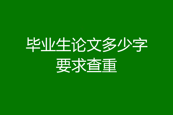 毕业生论文多少字要求查重