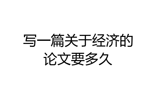 写一篇关于经济的论文要多久