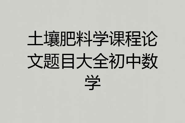 土壤肥料学课程论文题目大全初中数学