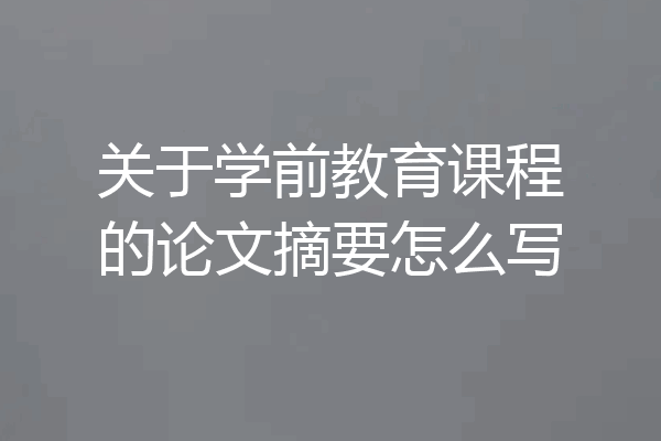关于学前教育课程的论文摘要怎么写