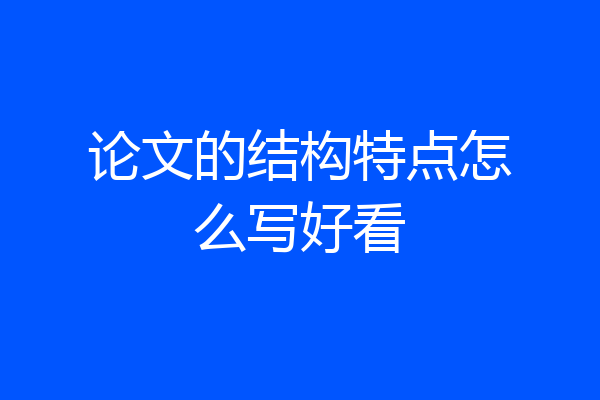 论文的结构特点怎么写好看