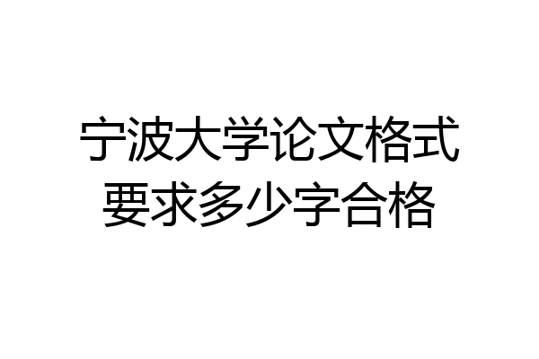 宁波大学论文格式要求多少字合格