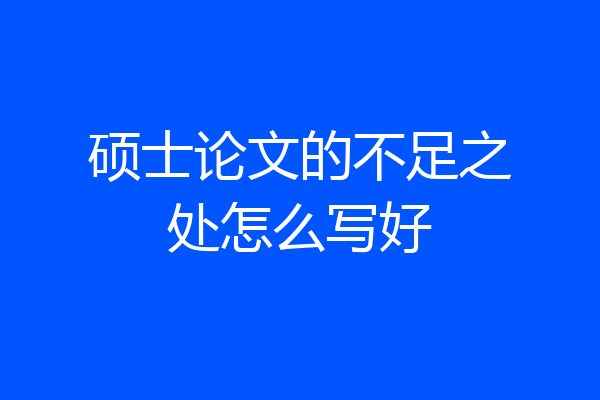 硕士论文的不足之处怎么写好