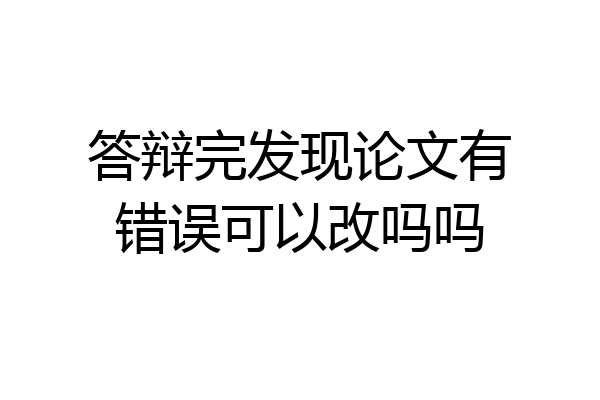 答辩完发现论文有错误可以改吗吗