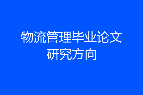 物流管理毕业论文研究方向