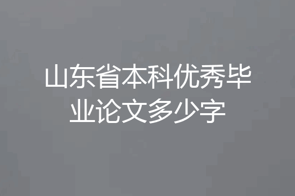 山东省本科优秀毕业论文多少字