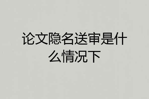 论文隐名送审是什么情况下