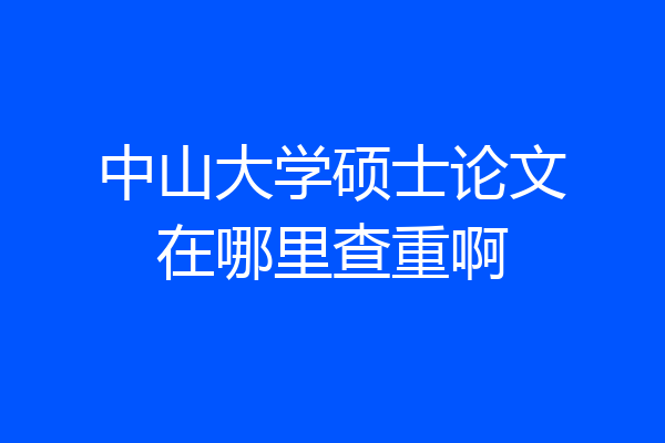 中山大学硕士论文在哪里查重啊