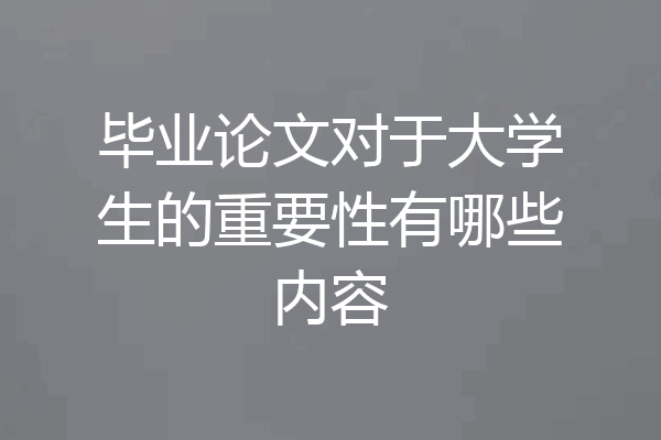 毕业论文对于大学生的重要性有哪些内容