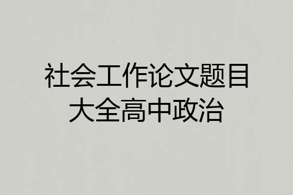 社会工作论文题目大全高中政治