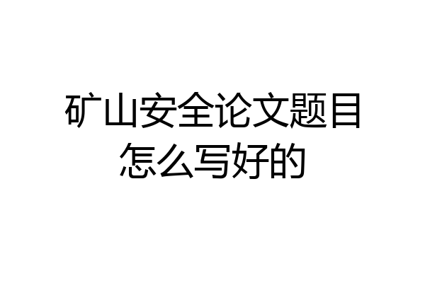 矿山安全论文题目怎么写好的