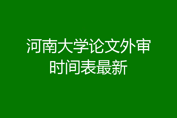 河南大学论文外审时间表最新