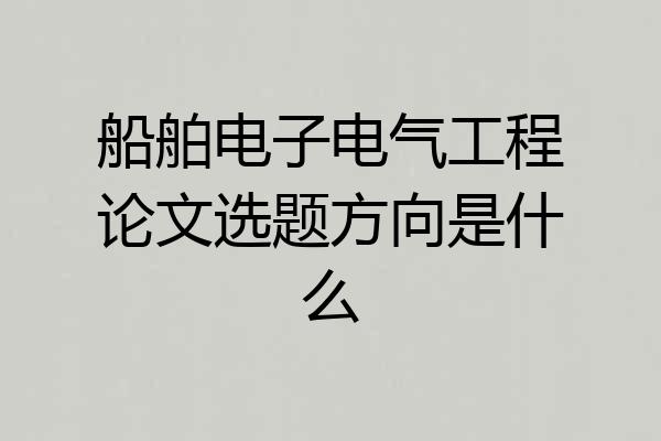 船舶电子电气工程论文选题方向是什么