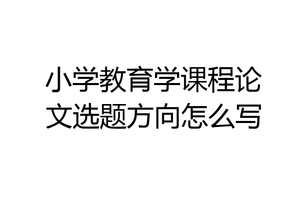 小学教育学课程论文选题方向怎么写