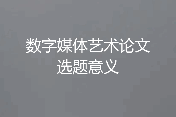 数字媒体艺术论文选题意义