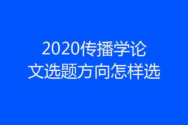 2020传播学论文选题方向怎样选