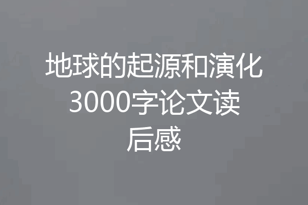 地球的起源和演化3000字论文读后感