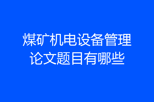 煤矿机电设备管理论文题目有哪些