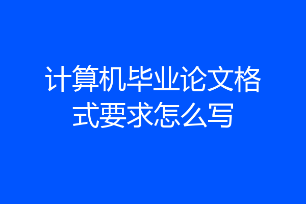 计算机毕业论文格式要求怎么写