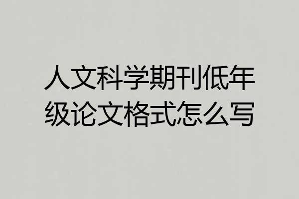 人文科学期刊低年级论文格式怎么写