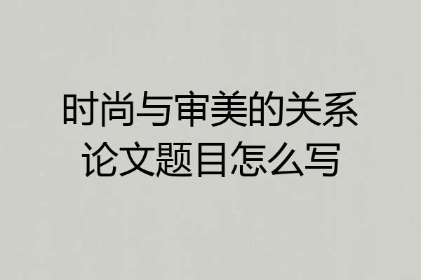时尚与审美的关系论文题目怎么写