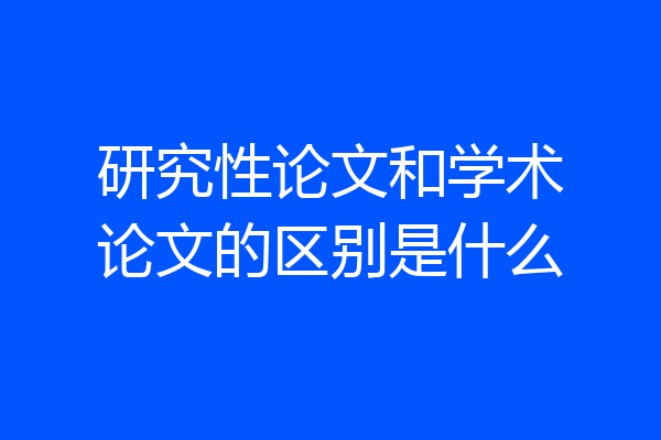 研究性论文和学术论文的区别是什么