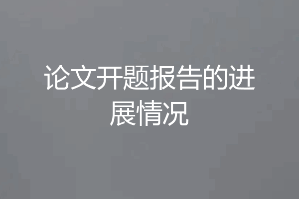 论文开题报告的进展情况