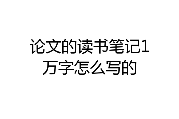 论文的读书笔记1万字怎么写的