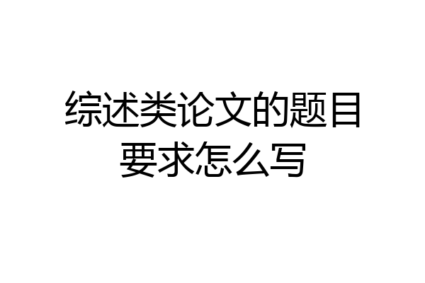 综述类论文的题目要求怎么写