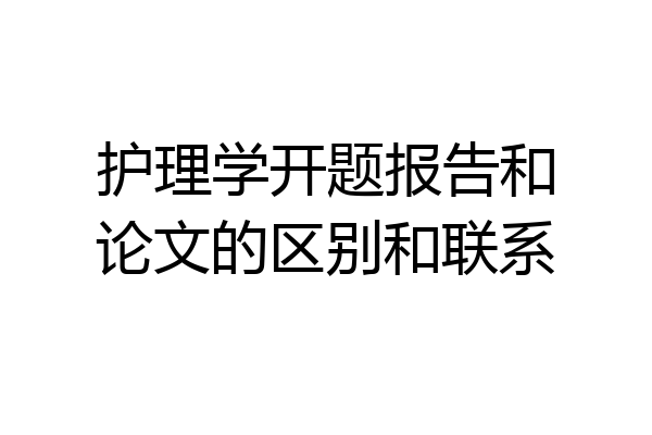 护理学开题报告和论文的区别和联系