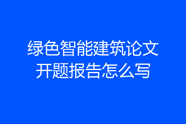 绿色智能建筑论文开题报告怎么写