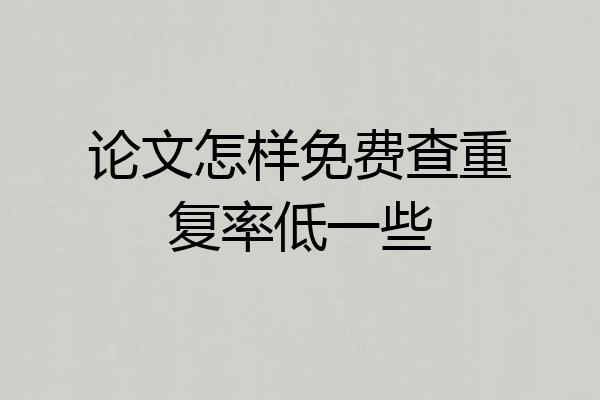 论文怎样免费查重复率低一些